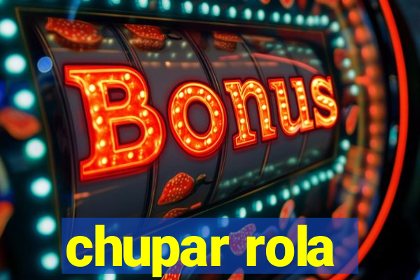 chupar rola
